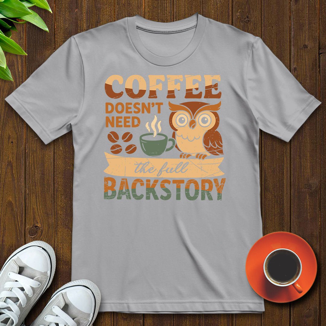 Coffee doesn’t need backstory T-shirt - Witty Brews