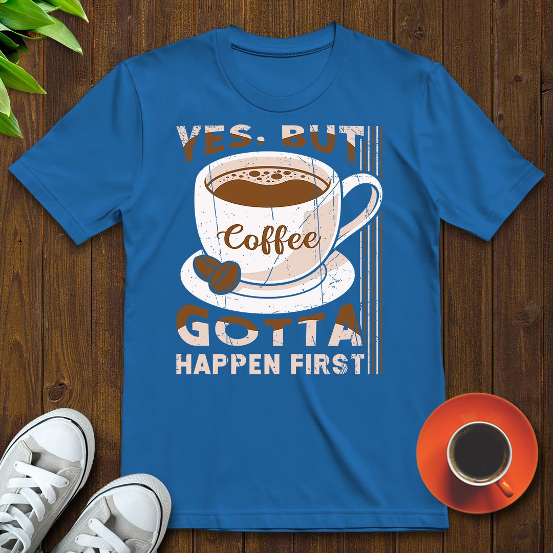 Coffee gotta happen first T-shirt - Witty Brews