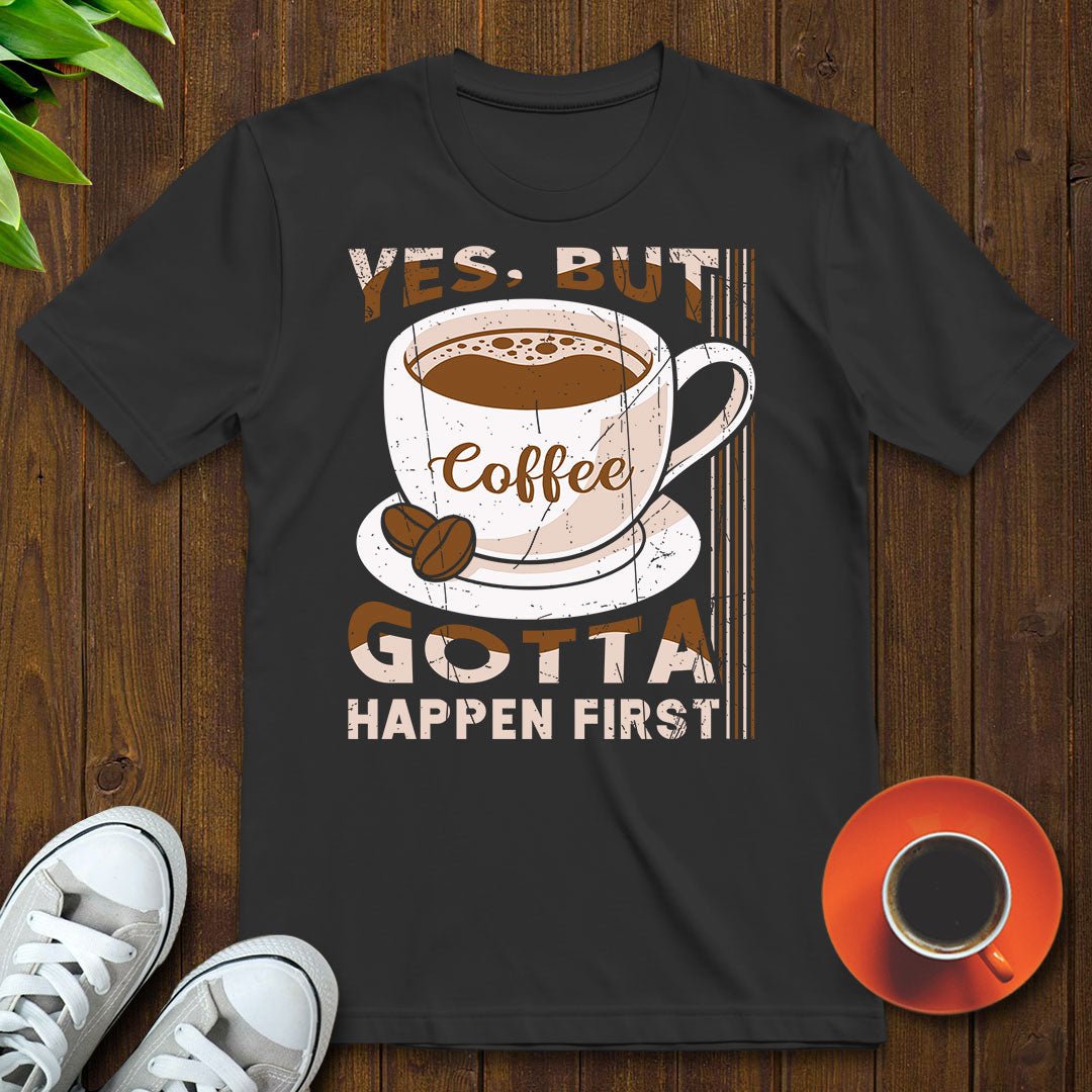 Coffee gotta happen first T-shirt - Witty Brews