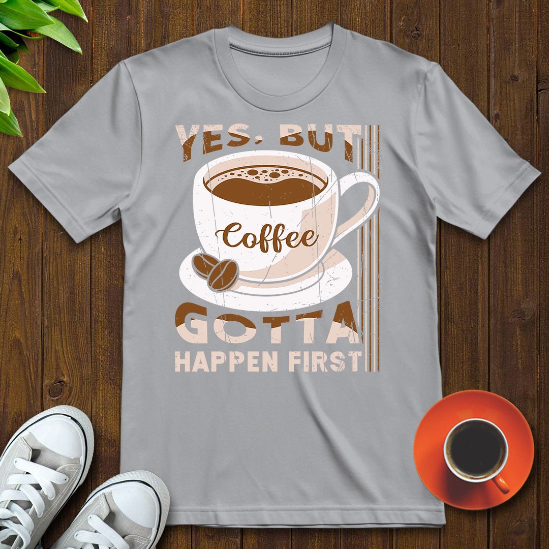 Coffee gotta happen first T-shirt - Witty Brews