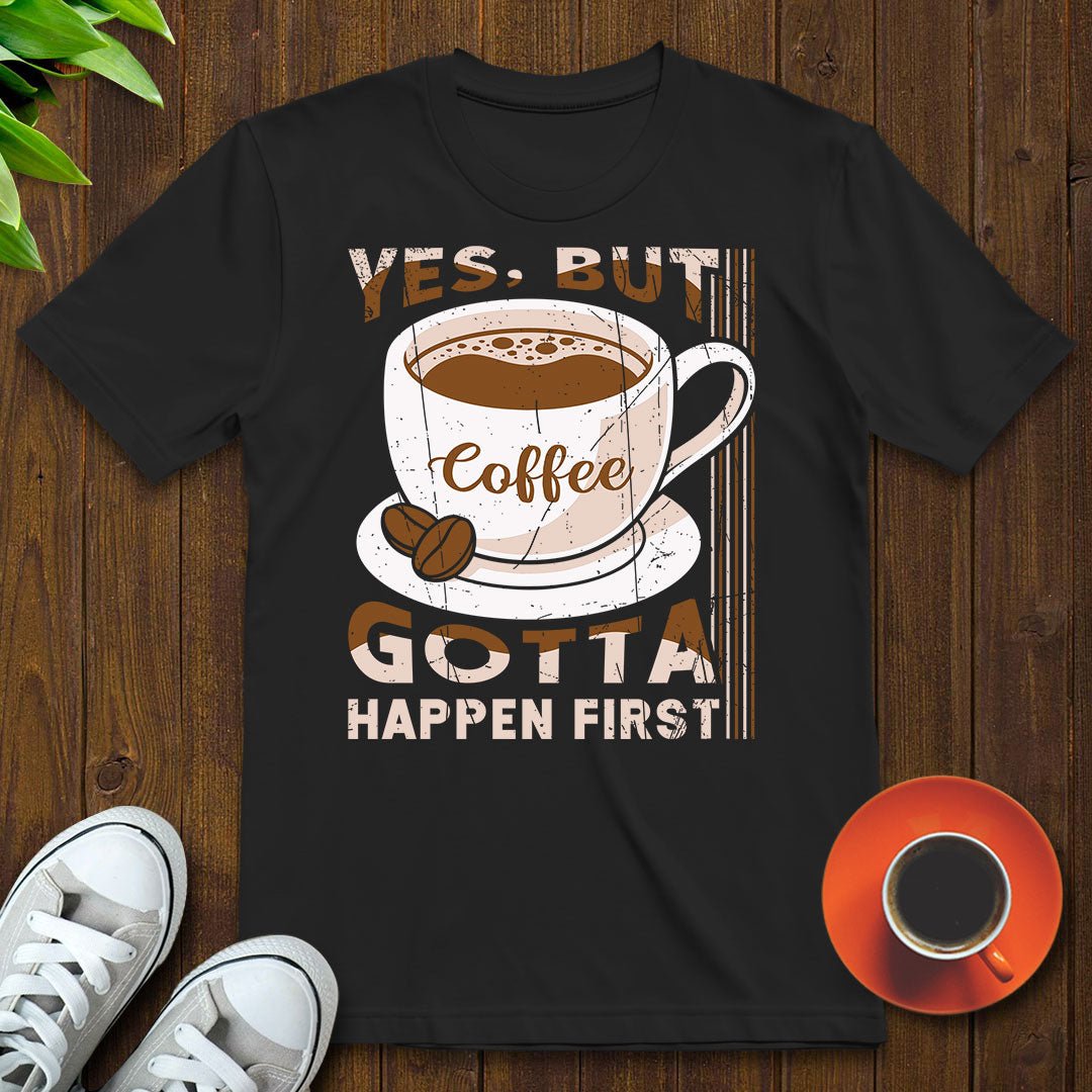 Coffee gotta happen first T-shirt - Witty Brews