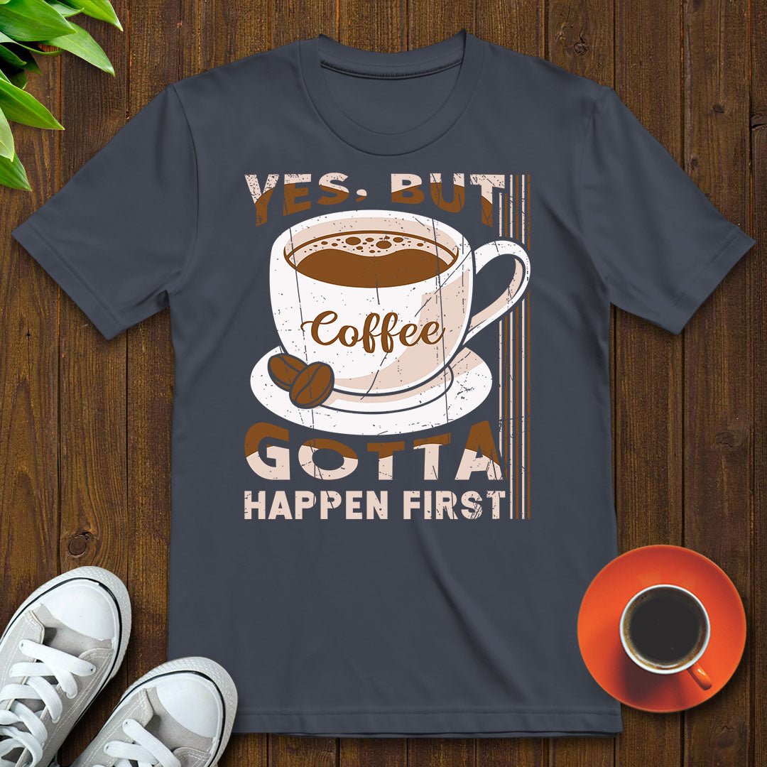 Coffee gotta happen first T-shirt - Witty Brews