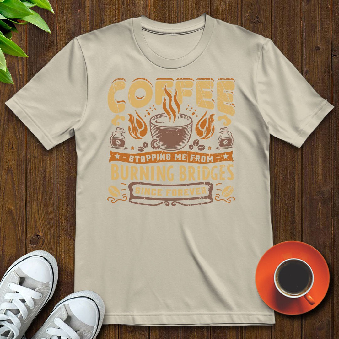 Coffee stopping me from burning bridges T-shirt - Witty Brews