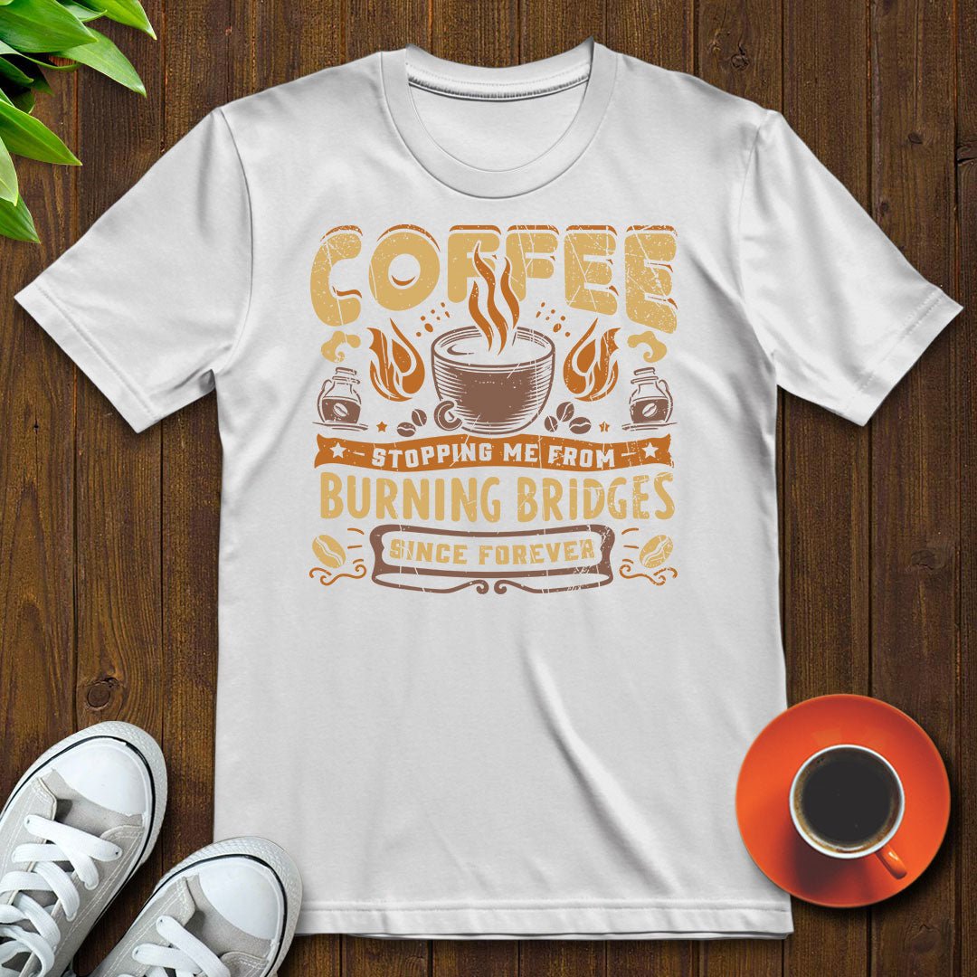 Coffee stopping me from burning bridges T-shirt - Witty Brews