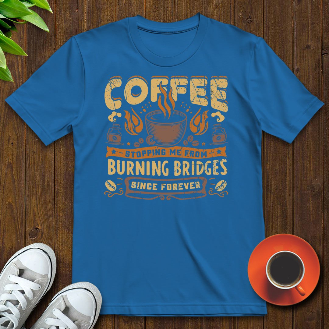 Coffee stopping me from burning bridges T-shirt - Witty Brews
