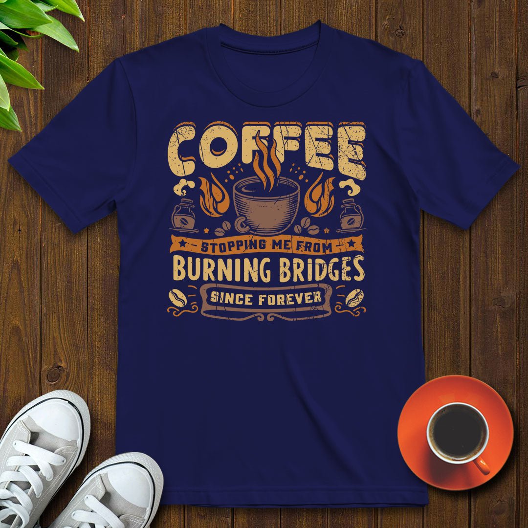 Coffee stopping me from burning bridges T-shirt - Witty Brews