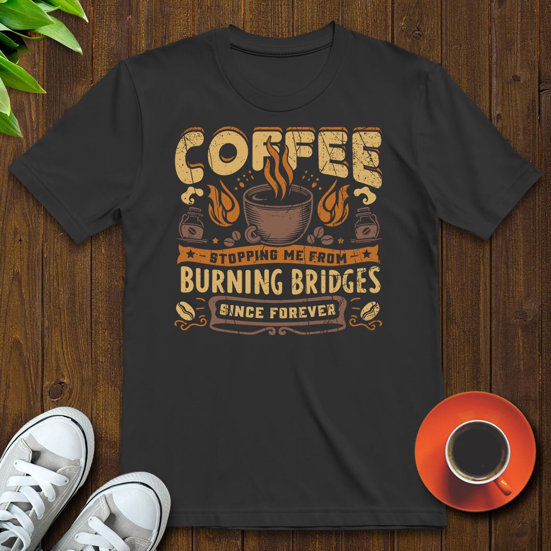Coffee stopping me from burning bridges T-shirt - Witty Brews