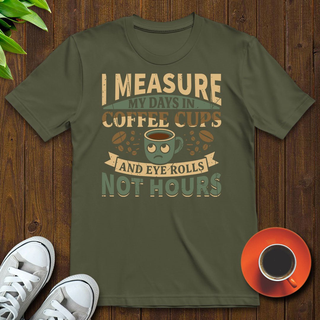 I measure my days in coffee cups and eye rolls T-shirt - Witty Brews