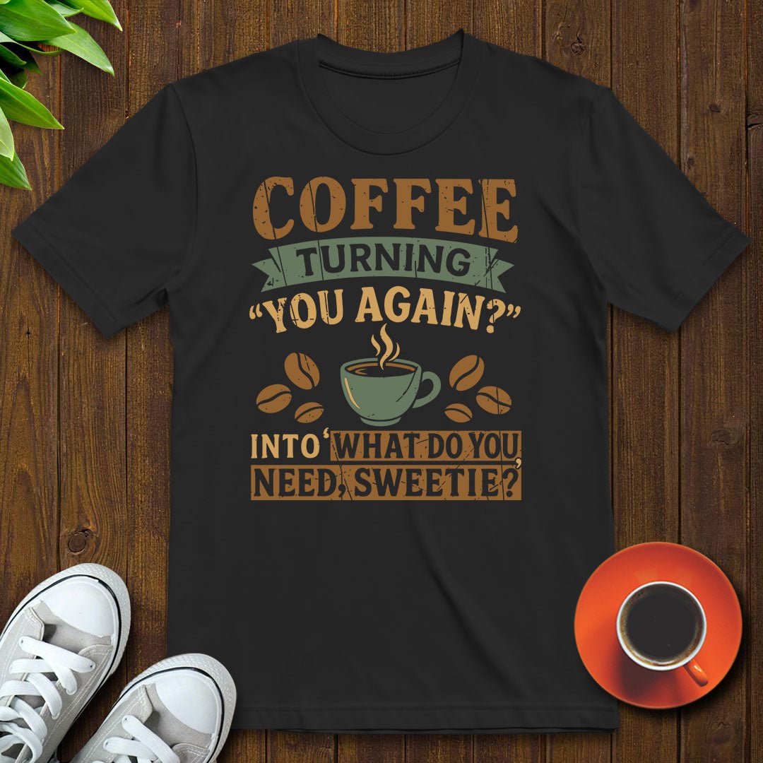 What do you need sweetie T-shirt - Witty Brews