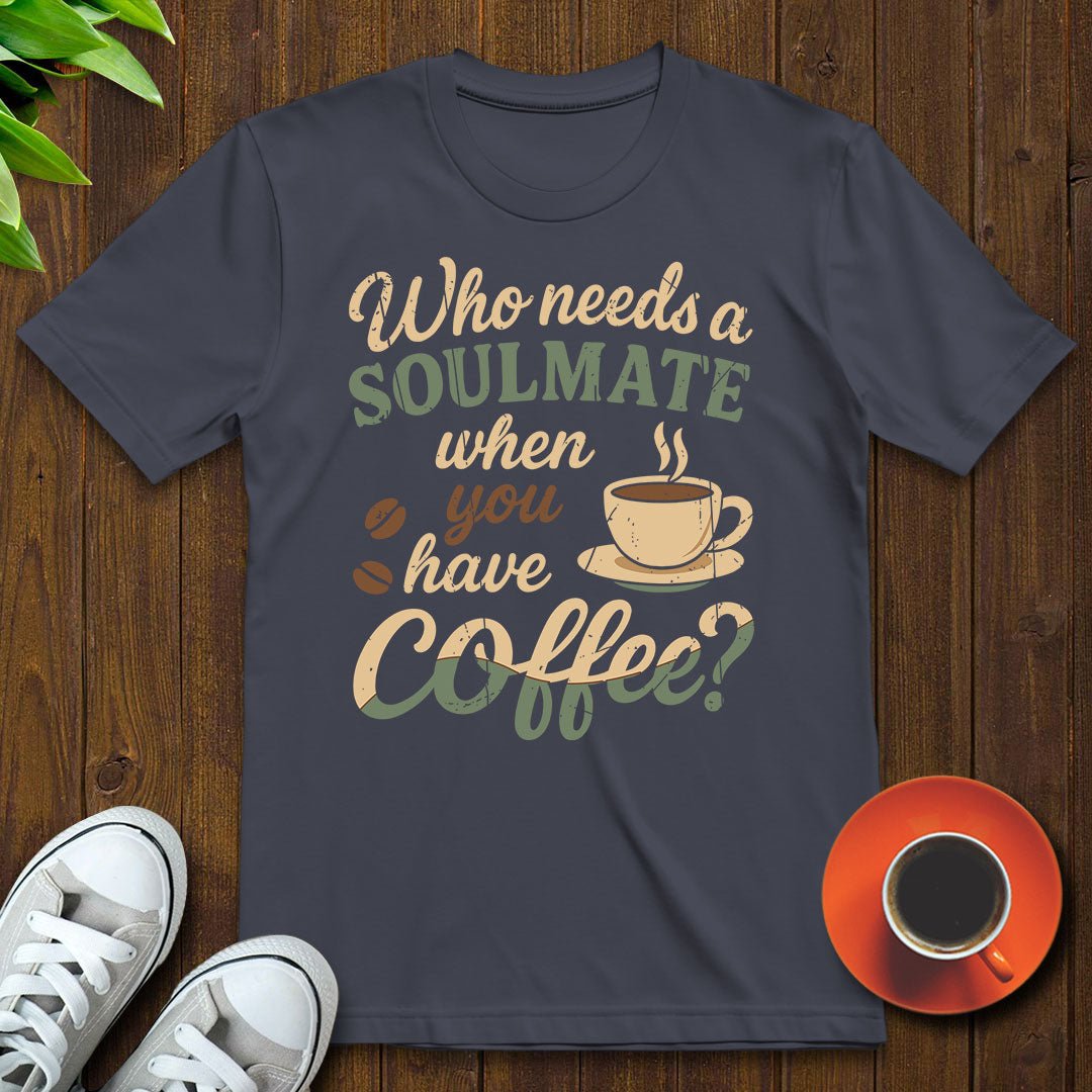 Who needs a soulmate T-shirt - Witty Brews