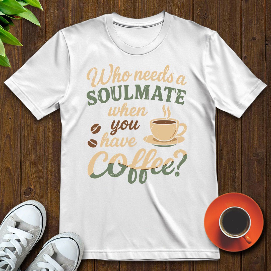 Who needs a soulmate T-shirt - Witty Brews