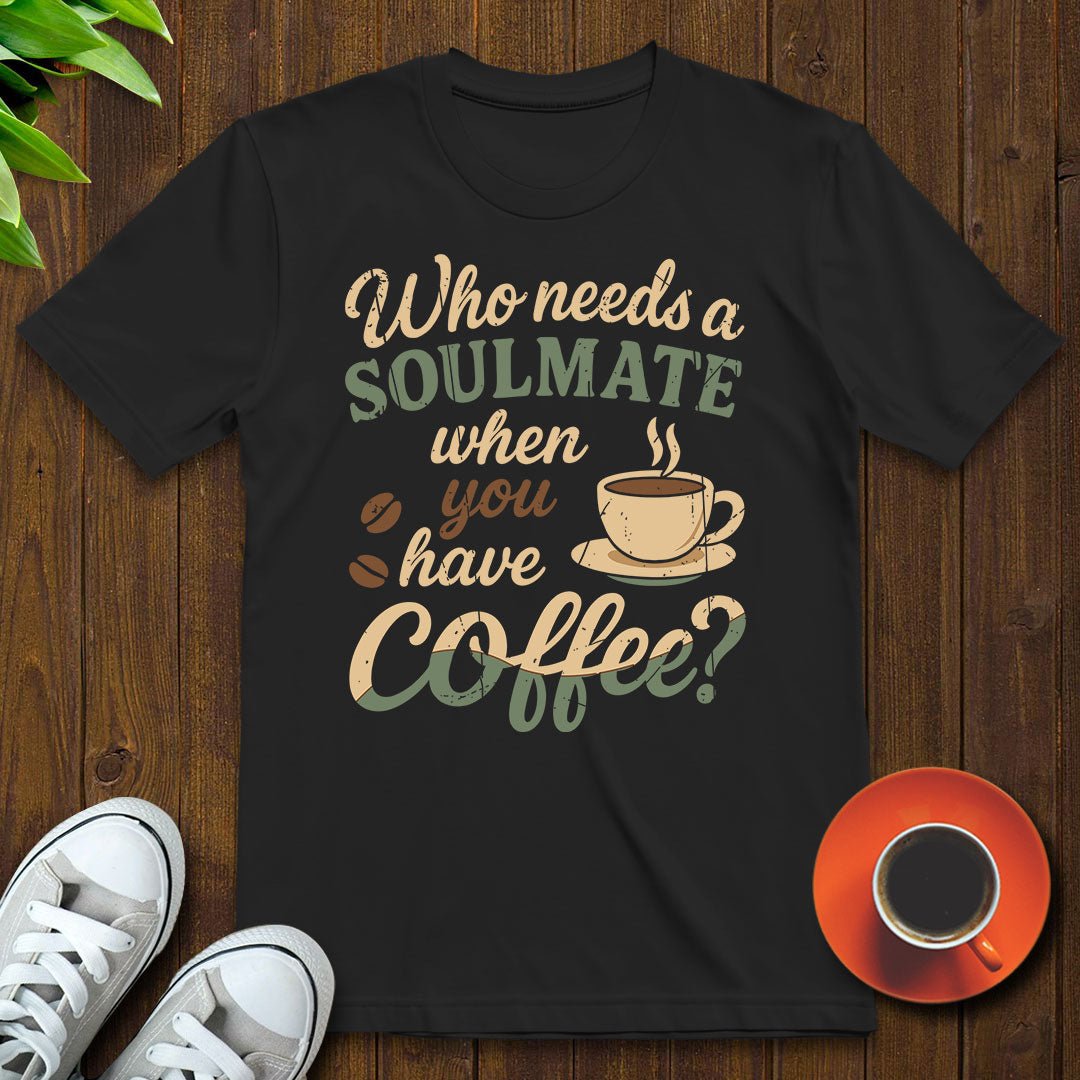 Who needs a soulmate T-shirt - Witty Brews