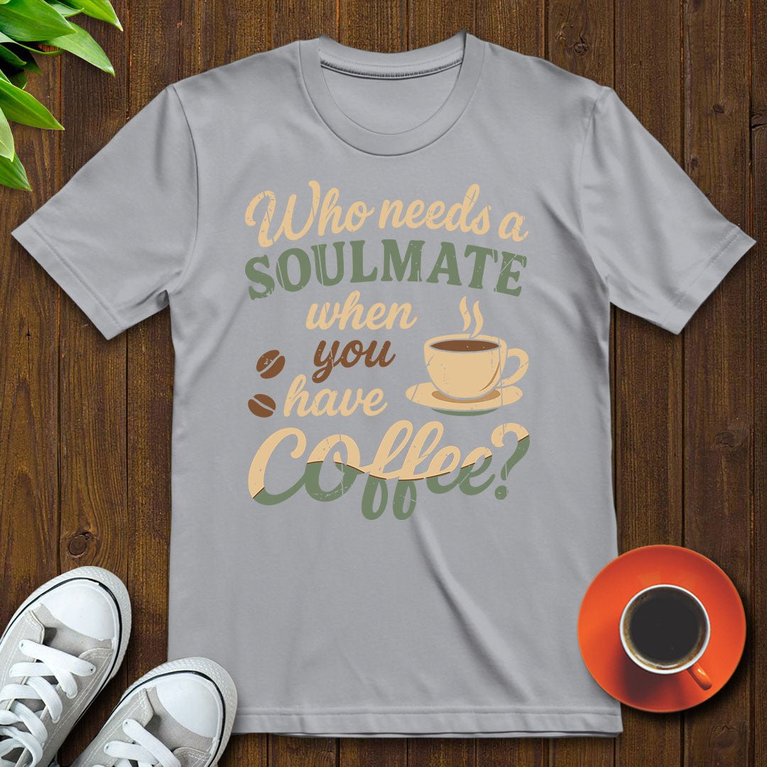 Who needs a soulmate T-shirt - Witty Brews