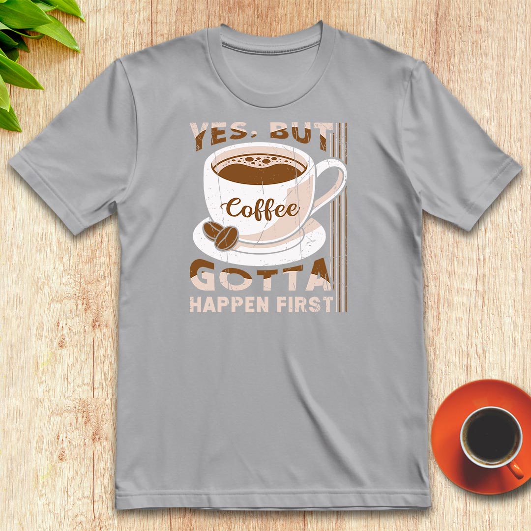 Coffee gotta happen first t-shirt