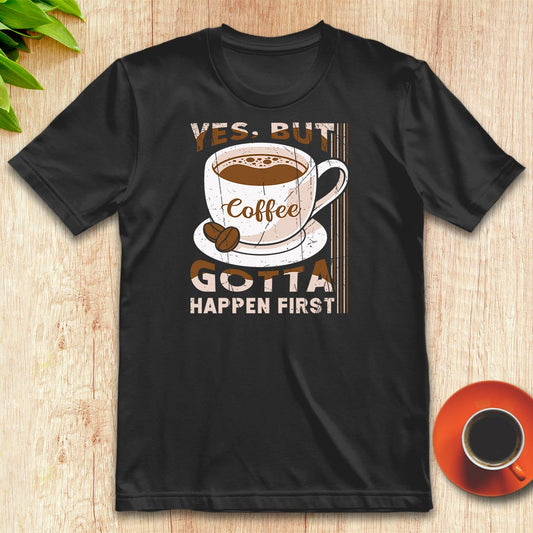 Coffee gotta happen first t-shirt