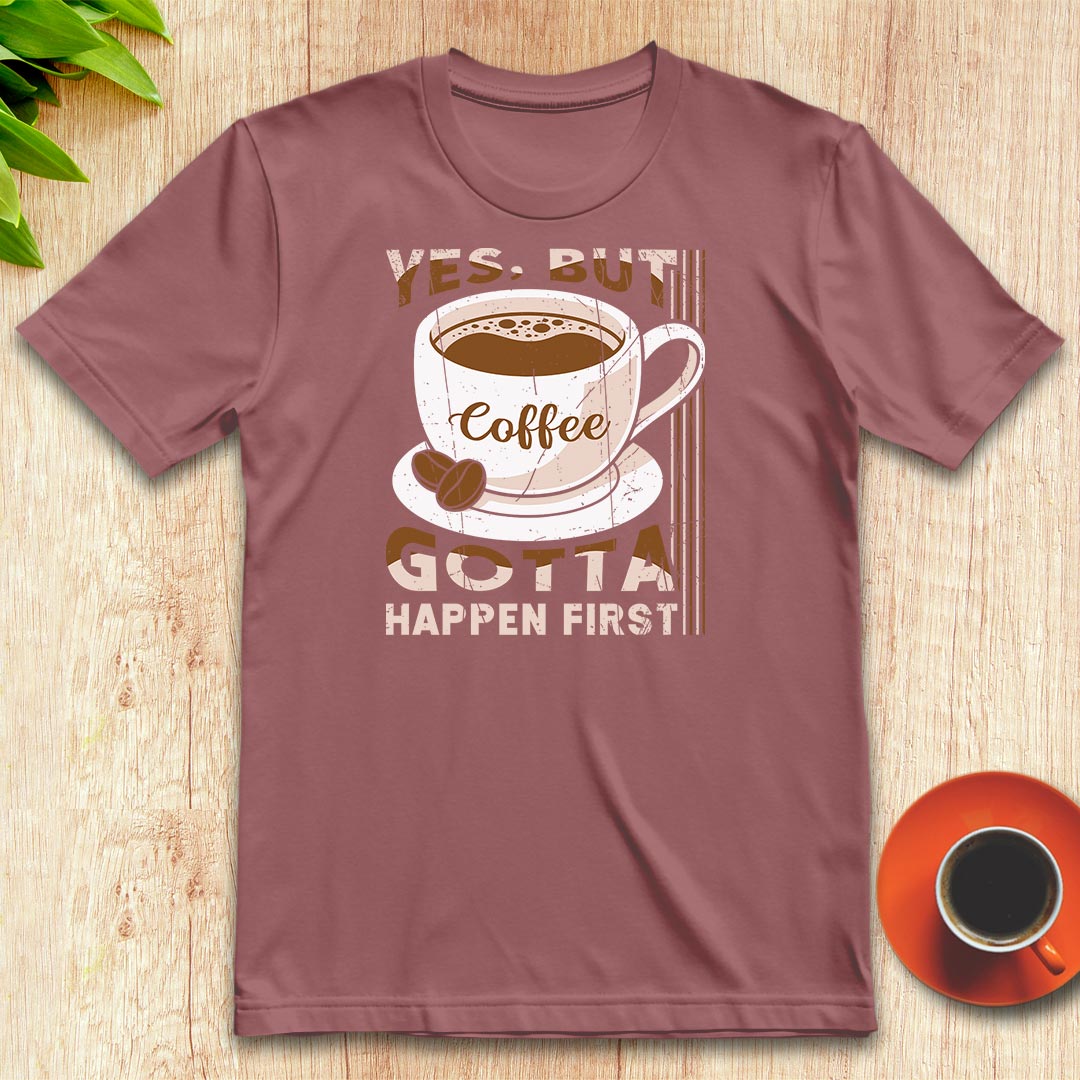 Coffee gotta happen first t-shirt