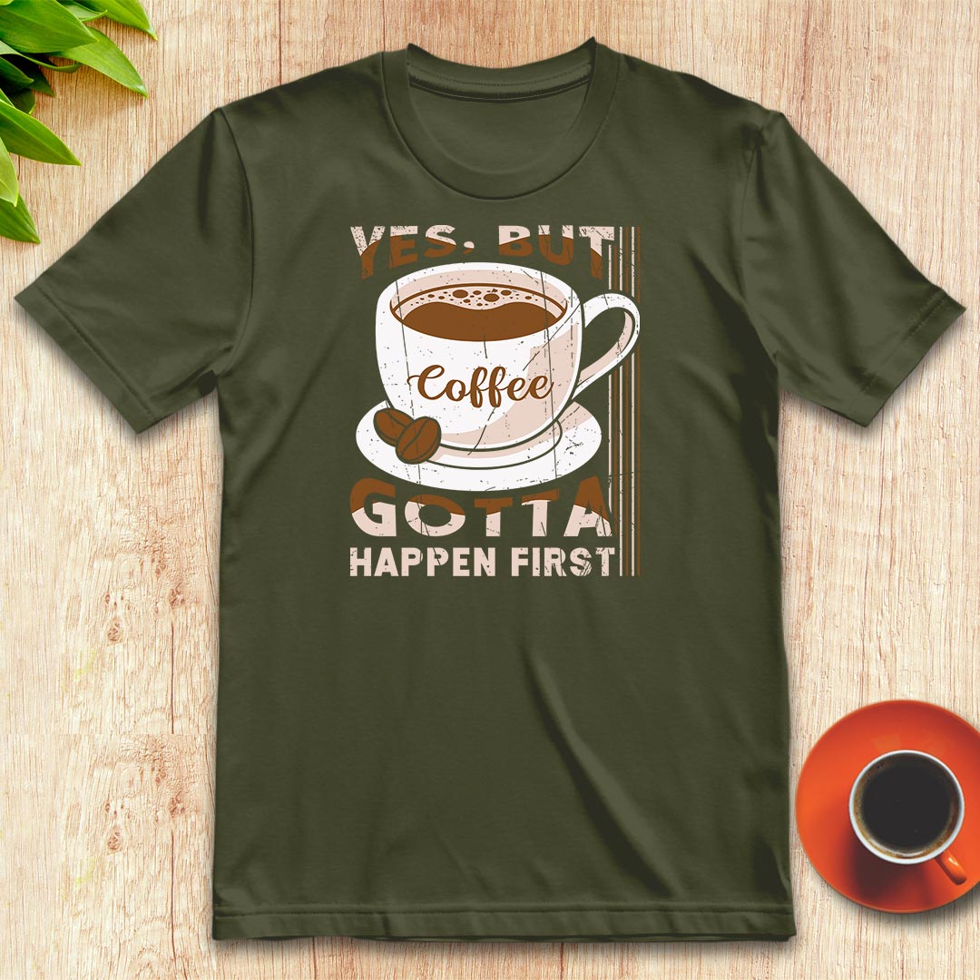 Coffee gotta happen first t-shirt