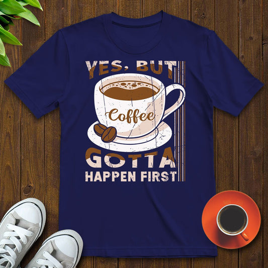 Coffee gotta happen first T-shirt - Witty Brews
