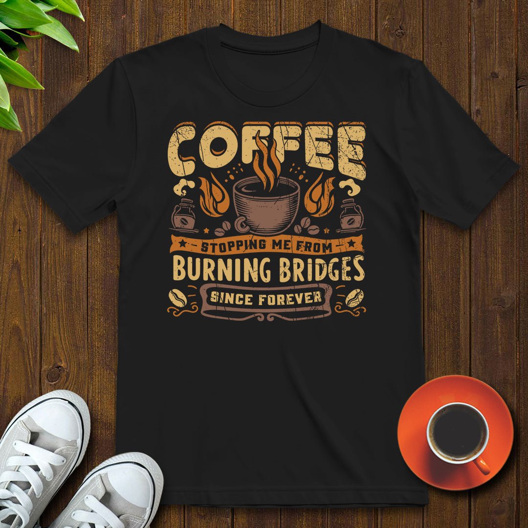 Coffee stopping me from burning bridges T-shirt - Witty Brews